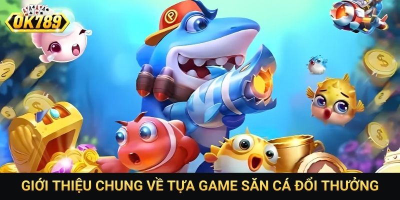 Giới thiệu chung về tựa game săn cá đổi thưởng